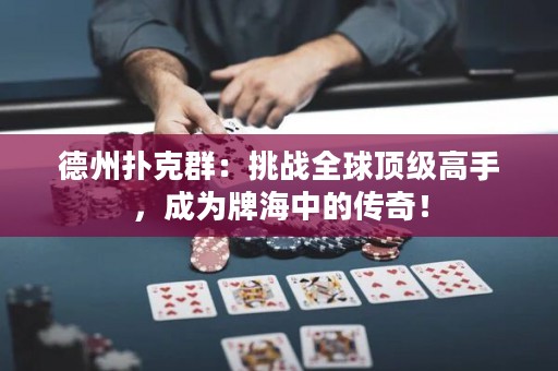德州撲克群：挑戰(zhàn)全球頂級(jí)高手，成為牌海中的傳奇！