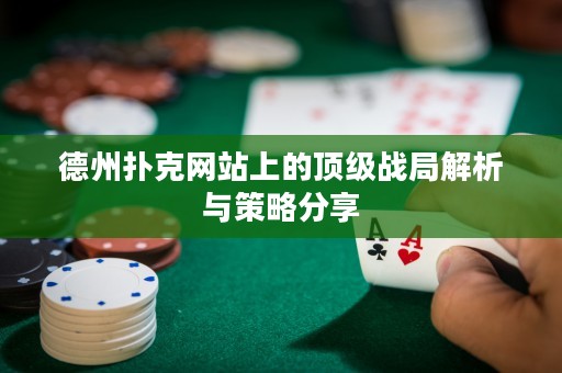 德州撲克網(wǎng)站上的頂級(jí)戰(zhàn)局解析與策略分享