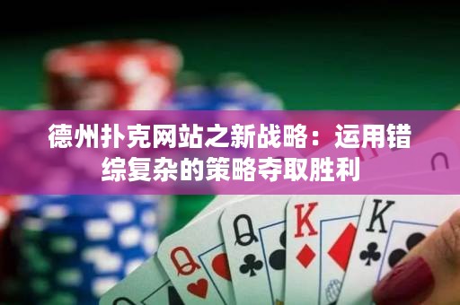 德州撲克網(wǎng)站之新戰(zhàn)略：運用錯綜復雜的策略奪取勝利