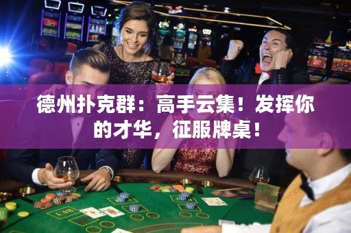 德州撲克群：高手云集！發(fā)揮你的才華，征服牌桌！