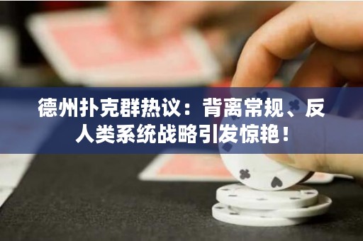 德州撲克群熱議：背離常規(guī)、反人類系統(tǒng)戰(zhàn)略引發(fā)驚艷！