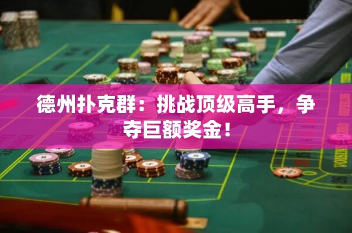 德州撲克群：挑戰(zhàn)頂級高手，爭奪巨額獎金！