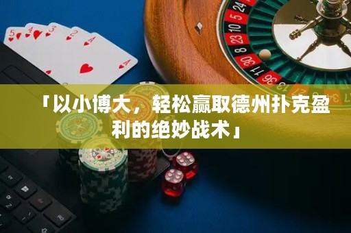 「以小博大，輕松贏取德州撲克盈利的絕妙戰(zhàn)術(shù)」