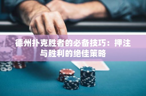德州撲克勝者的必備技巧：押注與勝利的絕佳策略