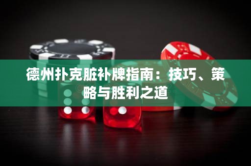 德州撲克臟補牌指南：技巧、策略與勝利之道