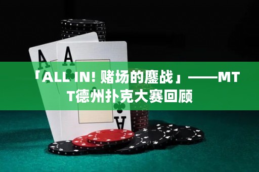 「ALL IN! 賭場的鏖戰(zhàn)」——MTT德州撲克大賽回顧