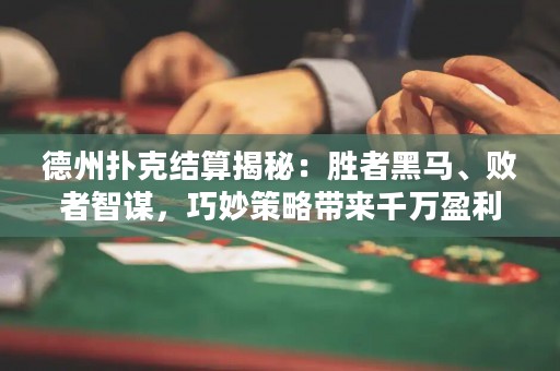 德州撲克結(jié)算揭秘：勝者黑馬、敗者智謀，巧妙策略帶來千萬盈利！