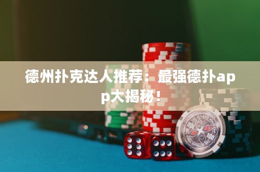 德州撲克達(dá)人推薦：最強(qiáng)德?lián)鋋pp大揭秘！