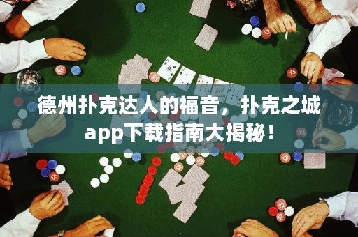 德州撲克達(dá)人的福音，撲克之城app下載指南大揭秘！