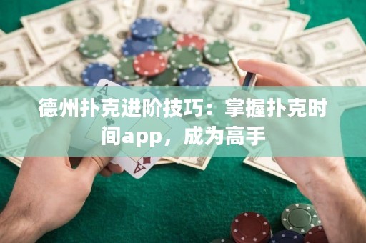 德州撲克進階技巧：掌握撲克時間app，成為高手