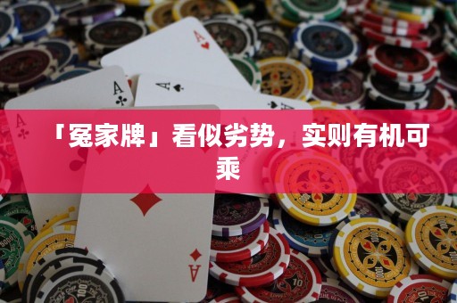 「冤家牌」看似劣勢，實則有機可乘