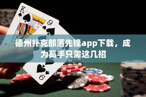 德州撲克部落先鋒app下載，成為高手只需這幾招