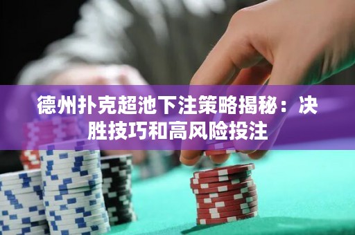 德州撲克超池下注策略揭秘：決勝技巧和高風(fēng)險(xiǎn)投注