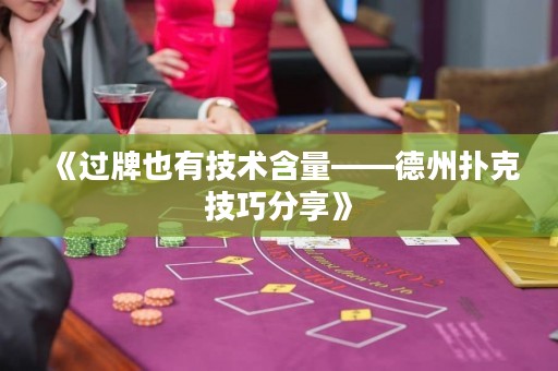 《過牌也有技術(shù)含量——德州撲克技巧分享》