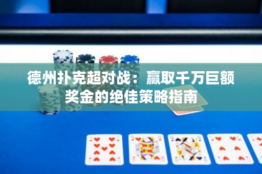 德州撲克超對戰(zhàn)：贏取千萬巨額獎金的絕佳策略指南