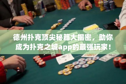 德州撲克頂尖秘籍大揭密，助你成為撲克之城app的最強玩家！