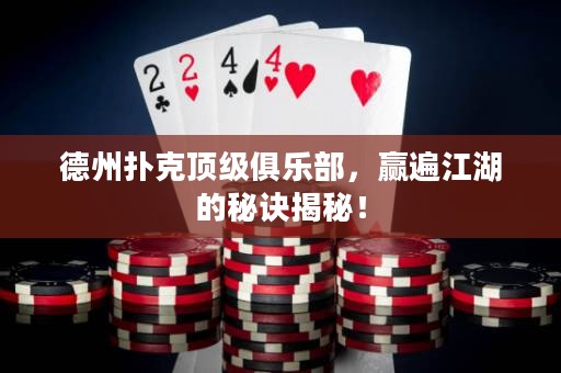 德州撲克頂級(jí)俱樂(lè)部，贏遍江湖的秘訣揭秘！