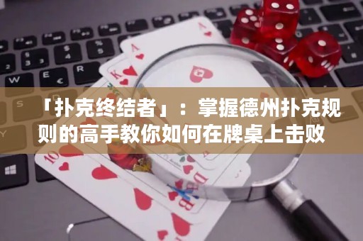 「撲克終結(jié)者」：掌握德州撲克規(guī)則的高手教你如何在牌桌上擊敗對手
