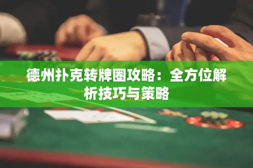 德州撲克轉(zhuǎn)牌圈攻略：全方位解析技巧與策略