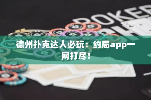 德州撲克達(dá)人必玩：約局app一網(wǎng)打盡！