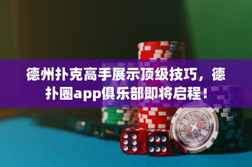 德州撲克高手展示頂級技巧，德?lián)淙pp俱樂部即將啟程！