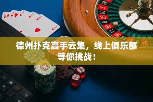 德州撲克高手云集，線上俱樂部等你挑戰(zhàn)！