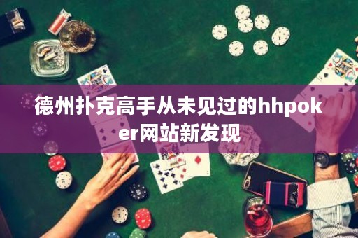 德州撲克高手從未見過的hhpoker網(wǎng)站新發(fā)現(xiàn)