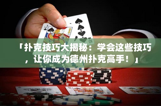 「撲克技巧大揭秘：學(xué)會這些技巧，讓你成為德州撲克高手！」