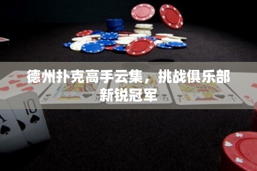 德州撲克高手云集，挑戰(zhàn)俱樂(lè)部新銳冠軍