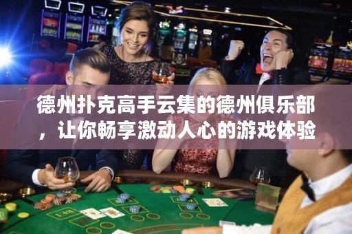德州撲克高手云集的德州俱樂(lè)部，讓你暢享激動(dòng)人心的游戲體驗(yàn)！