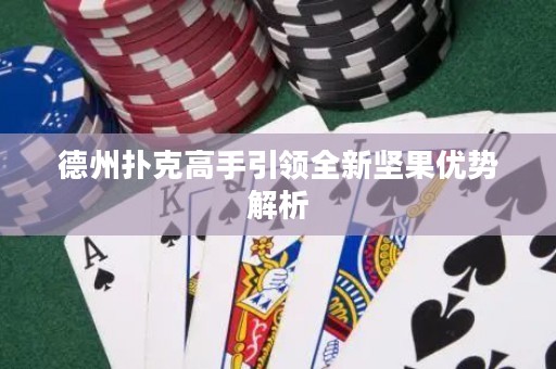 德州撲克高手引領(lǐng)全新堅果優(yōu)勢解析