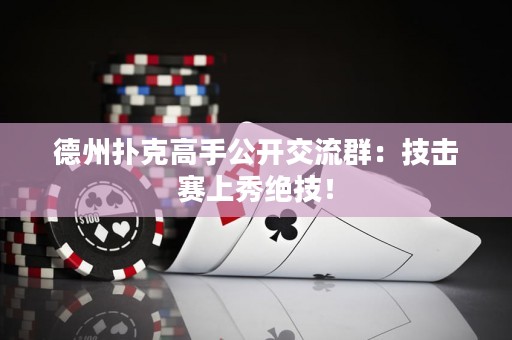 德州撲克高手公開交流群：技擊賽上秀絕技！