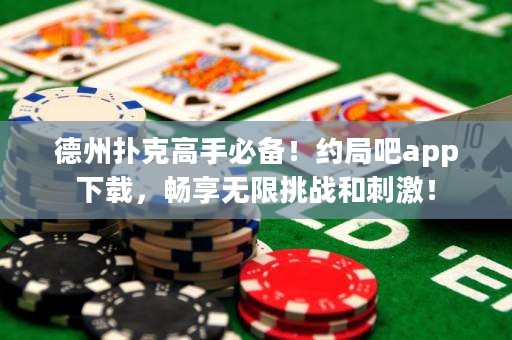 德州撲克高手必備！約局吧app下載，暢享無限挑戰(zhàn)和刺激！