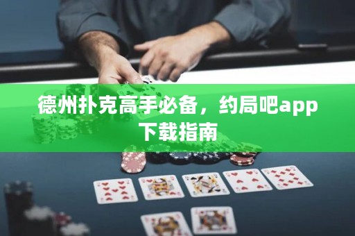 德州撲克高手必備，約局吧app下載指南