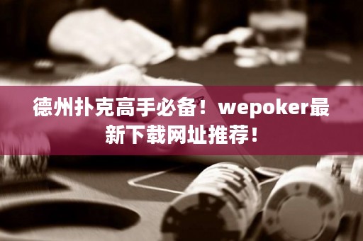德州撲克高手必備！wepoker最新下載網(wǎng)址推薦！