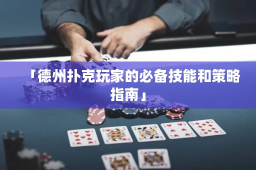 「德州撲克玩家的必備技能和策略指南」