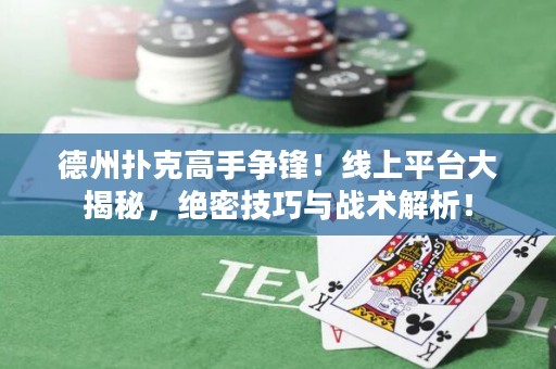 德州撲克高手爭鋒！線上平臺大揭秘，絕密技巧與戰(zhàn)術(shù)解析！