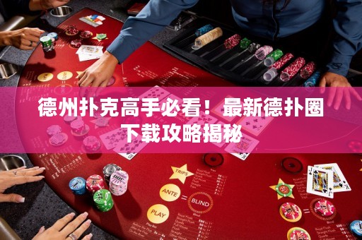 德州撲克高手必看！最新德?lián)淙ο螺d攻略揭秘