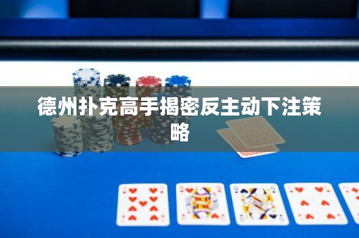 德州撲克高手揭密反主動(dòng)下注策略