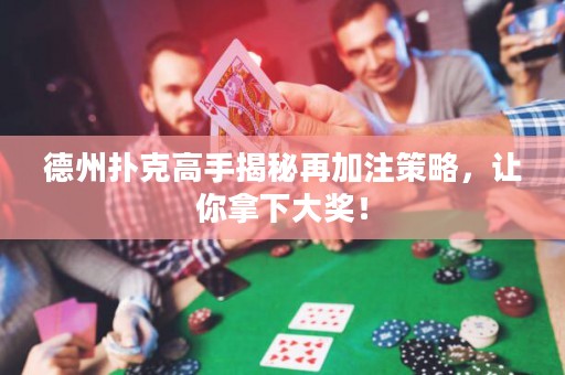 德州撲克高手揭秘再加注策略，讓你拿下大獎(jiǎng)！