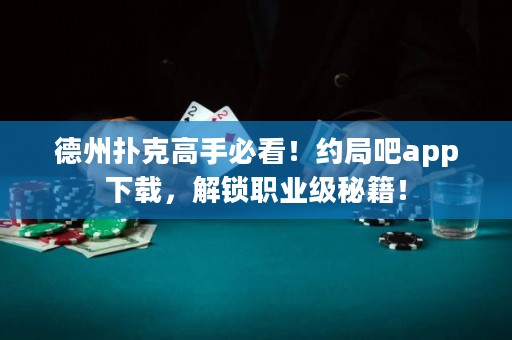 德州撲克高手必看！約局吧app下載，解鎖職業(yè)級(jí)秘籍！