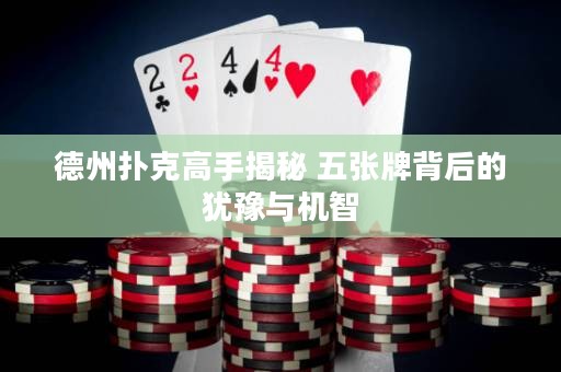 德州撲克高手揭秘 五張牌背后的猶豫與機(jī)智