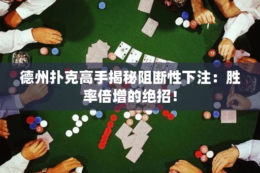 德州撲克高手揭秘阻斷性下注：勝率倍增的絕招！