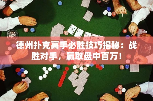 德州撲克高手必勝技巧揭秘：戰(zhàn)勝對手，贏取盤中百萬！