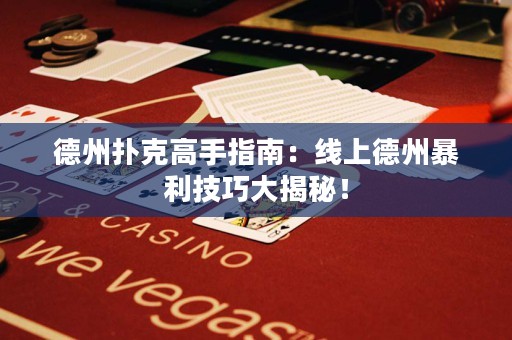 德州撲克高手指南：線上德州暴利技巧大揭秘！