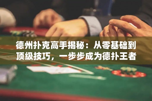 德州撲克高手揭秘：從零基礎(chǔ)到頂級(jí)技巧，一步步成為德?lián)渫跽撸? title=