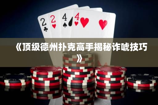 《頂級(jí)德州撲克高手揭秘詐唬技巧》