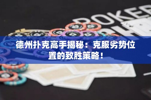 德州撲克高手揭秘：克服劣勢位置的致勝策略！