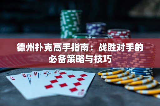 德州撲克高手指南：戰(zhàn)勝對手的必備策略與技巧