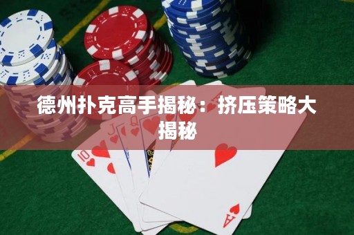 德州撲克高手揭秘：擠壓策略大揭秘